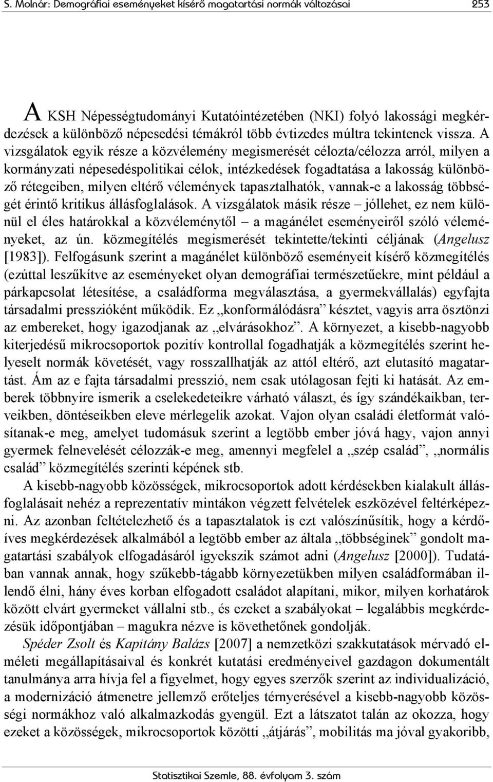 A vizsgálatok egyik része a közvélemény megismerését célozta/célozza arról, milyen a kormányzati népesedéspolitikai célok, intézkedések fogadtatása a lakosság különböző rétegeiben, milyen eltérő