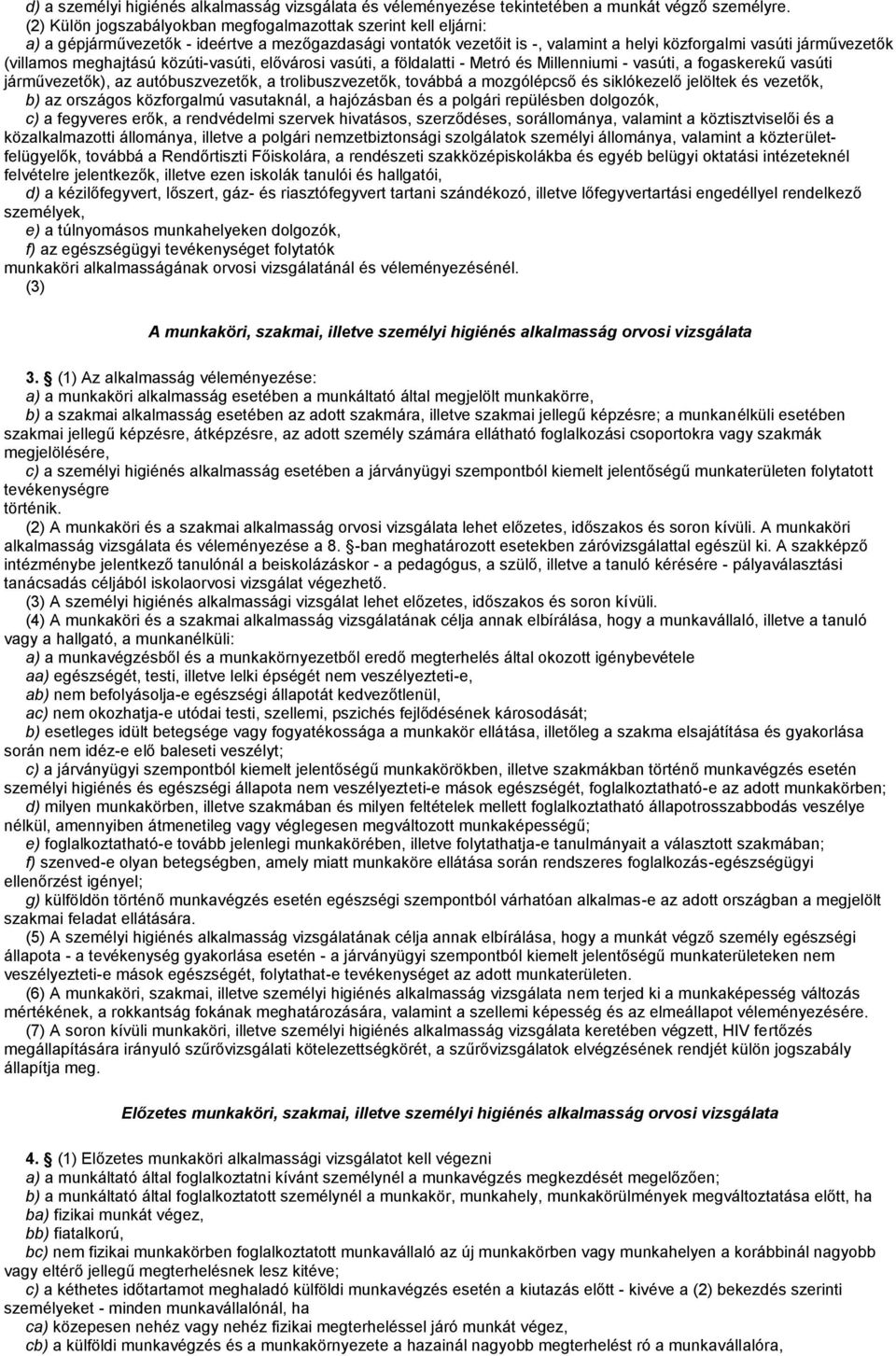 meghajtású közúti-vasúti, elővárosi vasúti, a földalatti - Metró és Millenniumi - vasúti, a fogaskerekű vasúti járművezetők), az autóbuszvezetők, a trolibuszvezetők, továbbá a mozgólépcső és