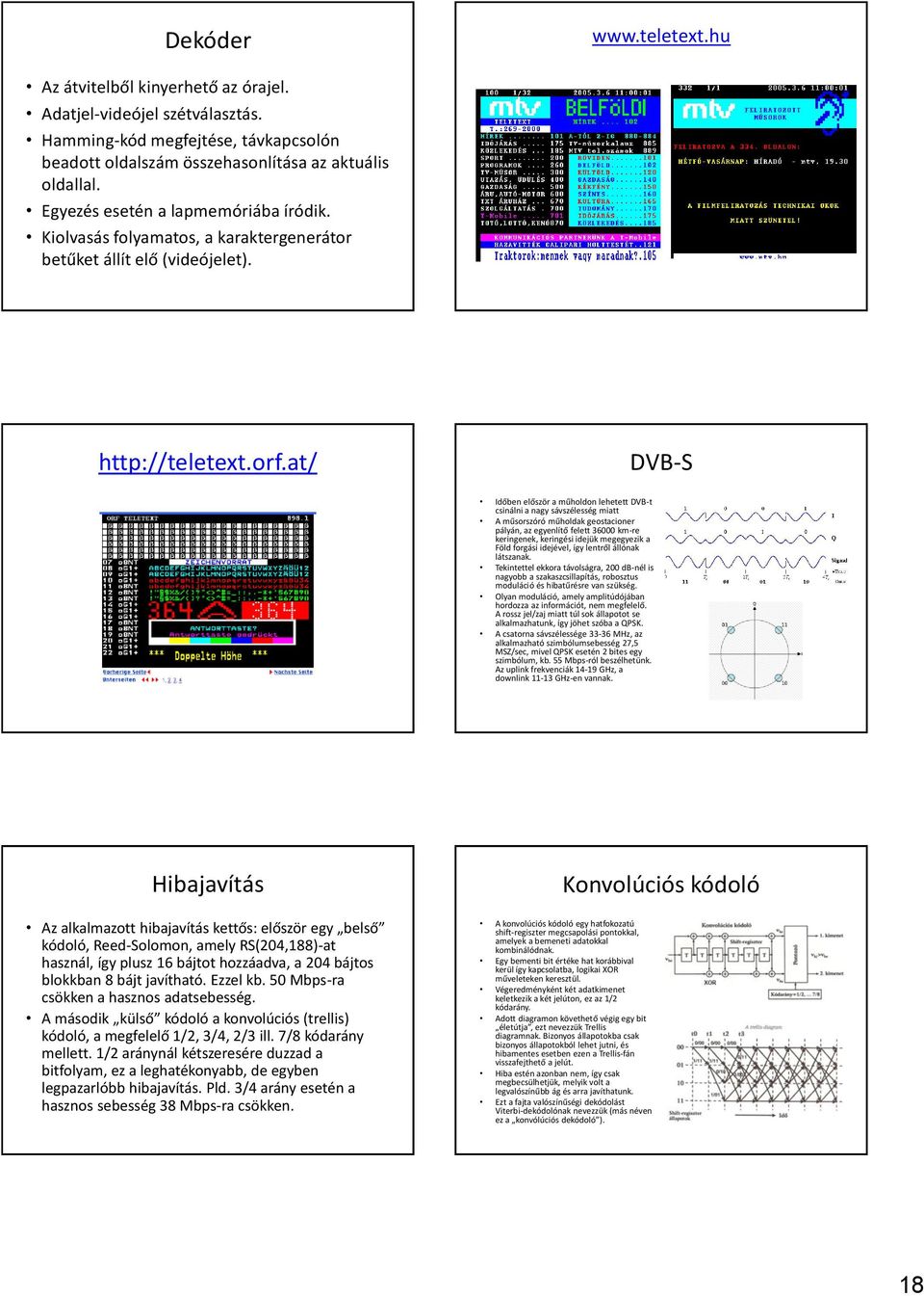 at/ DVB-S Időben először a műholdon lehetett DVB-t csinálni a nagy sávszélesség miatt A műsorszóró műholdak geostacioner pályán, az egyenlítő felett 36000 km-re keringenek, keringési idejük