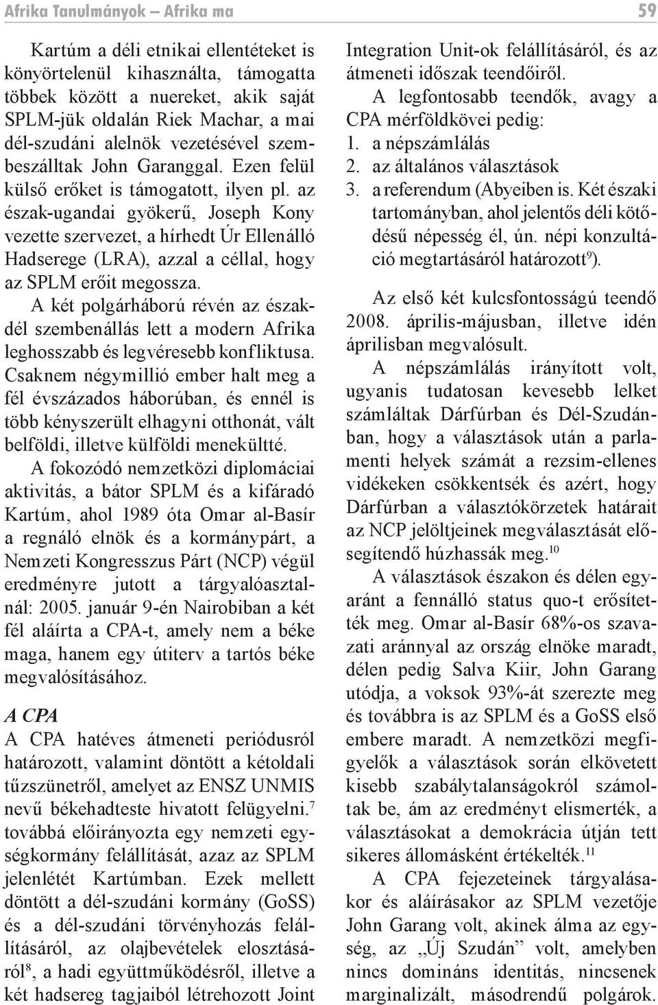 az észak-ugandai gyökerű, Joseph Kony vezette szervezet, a hírhedt Úr Ellenálló Hadserege (LRA), azzal a céllal, hogy az SPLM erőit megossza.