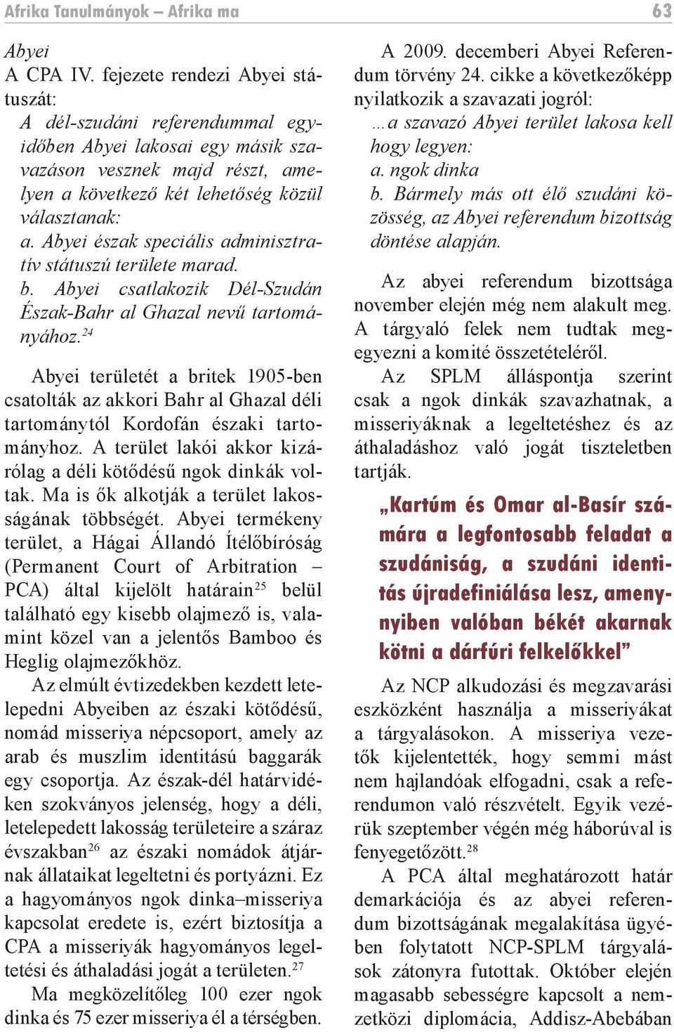 Abyei észak speciális adminisztratív státuszú területe marad. b. Abyei csatlakozik Dél-Szudán Észak-Bahr al Ghazal nevű tartományához.