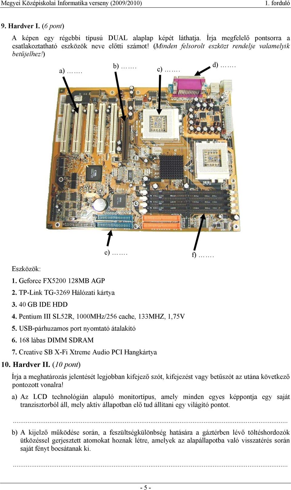 Pentium III SL52R, 1000MHz/256 cache, 133MHZ, 1,75V 5. USB-párhuzamos port nyomtató átalakító 6. 168 lábas DIMM SDRAM 7. Creative SB X-Fi Xtreme Audio PCI Hangkártya 10. Hardver II. (10 pont) e). f).