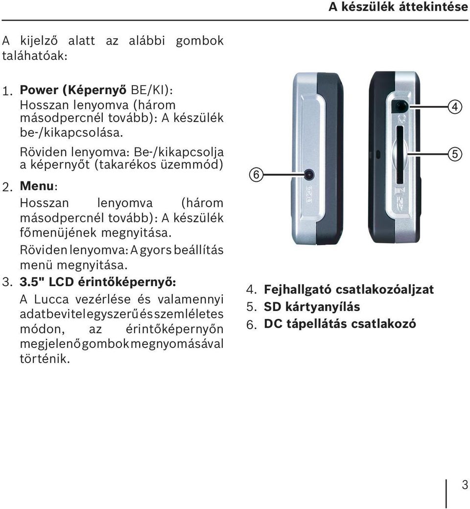 Röviden lenyomva: Be-/kikapcsolja a képernyőt (takarékos üzemmód) 2. Menu: Hosszan lenyomva (három másodpercnél tovább): A készülék főmenüjének megnyitása.