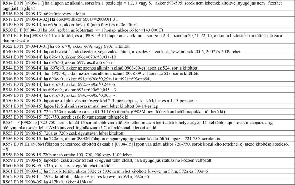 01. R519 E0 N [0908-13]ha 669a=x, akkor 669c=0 (nem üres) és 670c= üres R520 E1 F [0908-13] ha 660. sorban az időtartam <= 1 hónap, akkor 661c<=143.