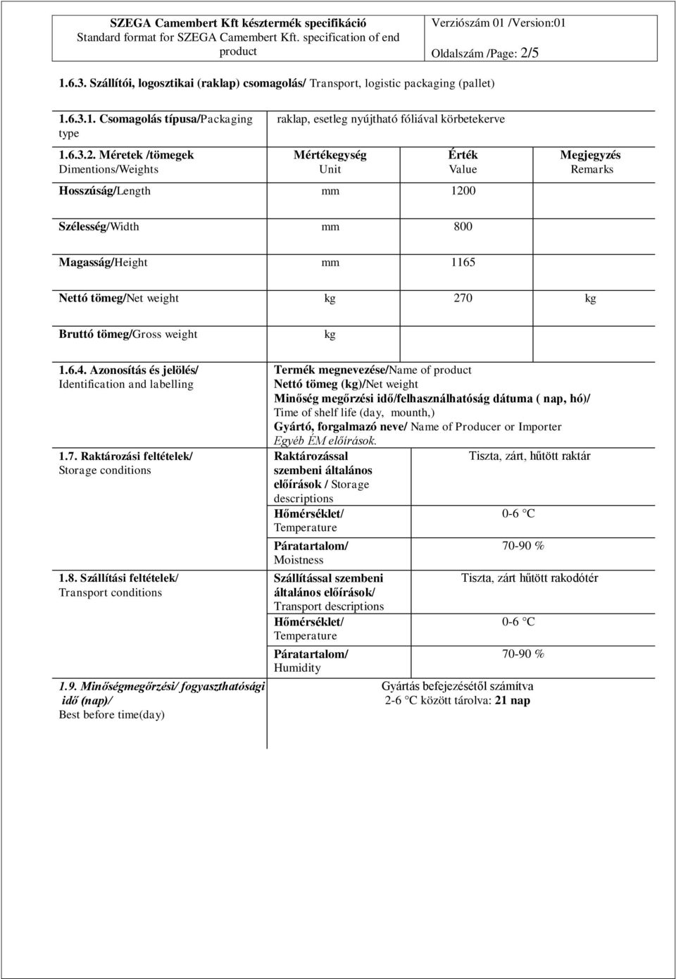 Méretek /tömegek Dimentions/Weights raklap, esetleg nyújtható fóliával körbetekerve egység Hosszúság/Length mm 1200 Remarks Szélesség/Width mm 800 Magasság/Height mm 1165 Nettó tömeg/net weight kg