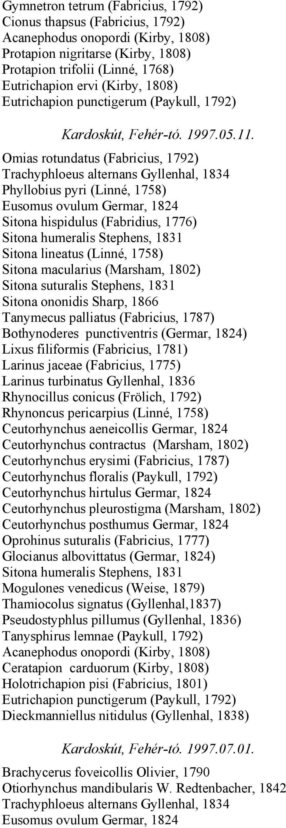 1866 Tanymecus palliatus (Fabricius, 1787) Bothynoderes punctiventris (Germar, 1824) Lixus filiformis (Fabricius, 1781) Larinus jaceae (Fabricius, 1775) Larinus turbinatus Gyllenhal, 1836 Rhynocillus