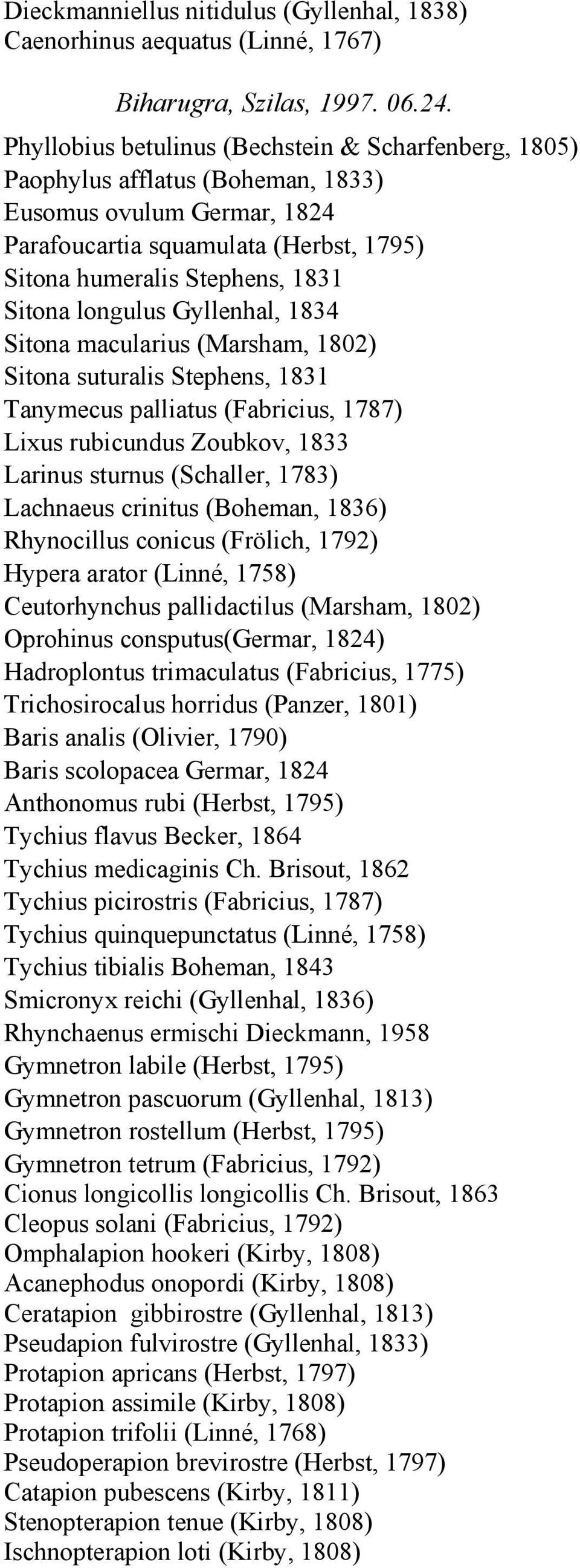 Tanymecus palliatus (Fabricius, 1787) Lixus rubicundus Zoubkov, 1833 Larinus sturnus (Schaller, 1783) Lachnaeus crinitus (Boheman, 1836) Rhynocillus conicus (Frölich, 1792) Hypera arator (Linné,