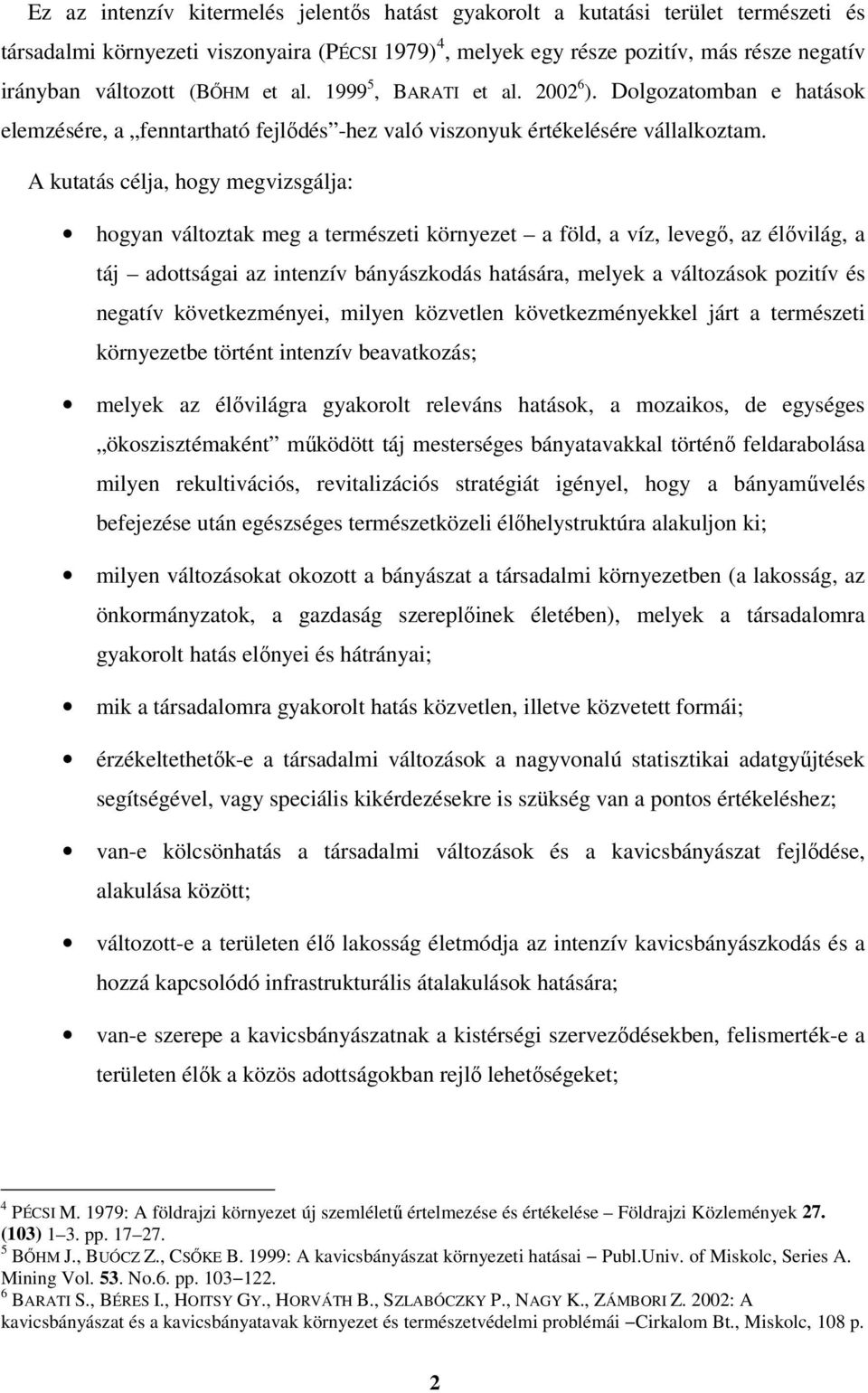 A kutatás célja, hogy megvizsgálja: hogyan változtak meg a természeti környezet a föld, a víz, levegő, az élővilág, a táj adottságai az intenzív bányászkodás hatására, melyek a változások pozitív és