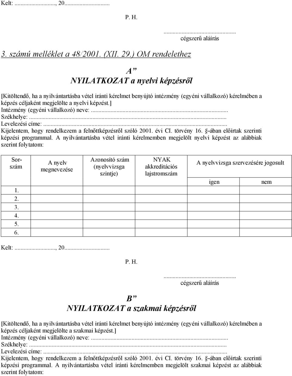 ] Intézmény (egyéni vállalkozó) neve:... Székhelye:... Levelezési címe:... Kijelentem, hogy rendelkezem a felnőttképzésről szóló 2001. évi CI. törvény 16. -ában előírtak szerinti képzési programmal.