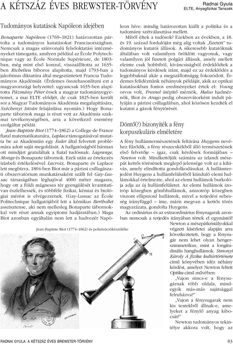 Nemcsak a magas színvonalú felsôoktatási intézményeket támogatta, amilyen például az École Polytechnique vagy az École Normale Supérieure, de 1803- ban, még mint elsô konzul, visszaállította az 1635-