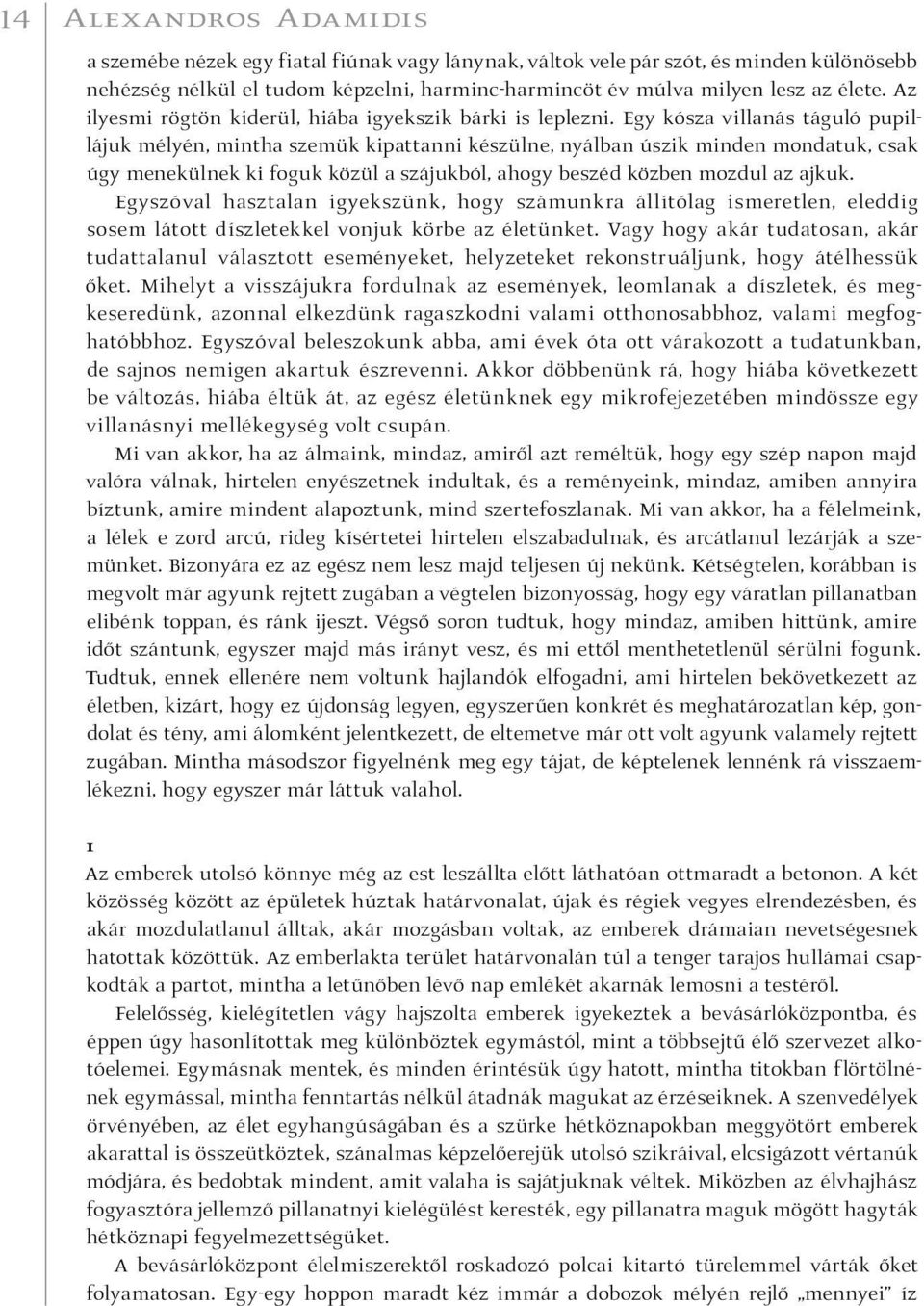 Egy kósza villanás táguló pupillájuk mélyén, mintha szemük kipattanni készülne, nyálban úszik minden mondatuk, csak úgy menekülnek ki foguk közül a szájukból, ahogy beszéd közben mozdul az ajkuk.