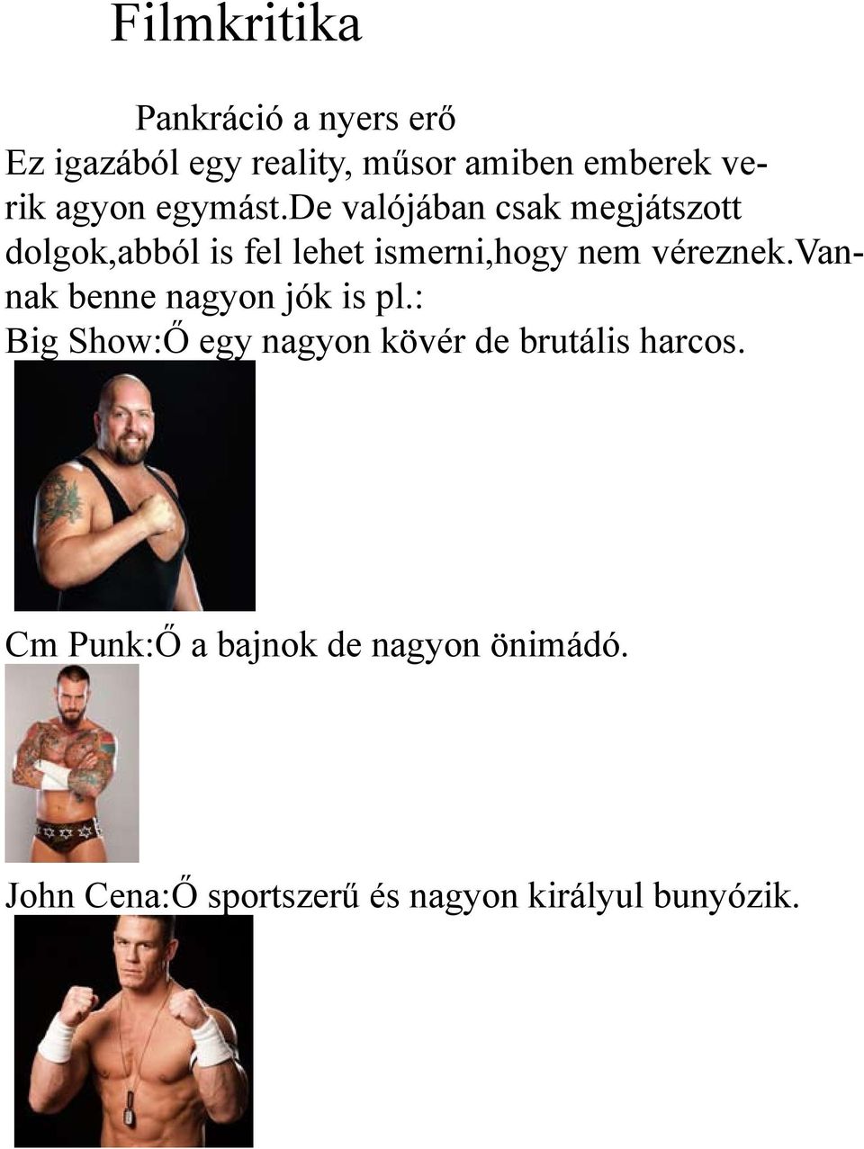 de valójában csak megjátszott dolgok,abból is fel lehet ismerni,hogy nem véreznek.