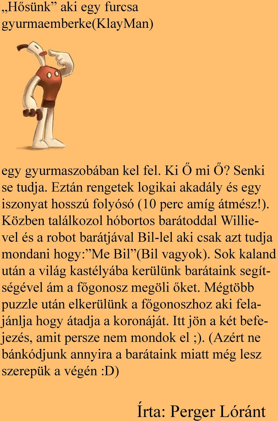Közben találkozol hóbortos barátoddal Willievel és a robot barátjával Bil-lel aki csak azt tudja mondani hogy: Me Bil (Bil vagyok).