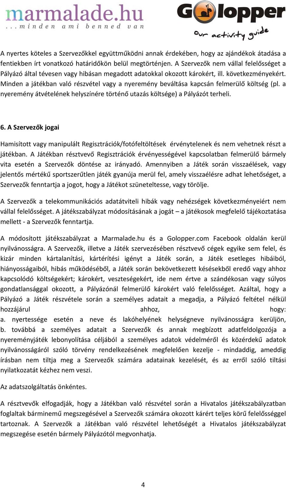 Minden a játékban való részvétel vagy a nyeremény beváltása kapcsán felmerülő költség (pl. a nyeremény átvételének helyszínére történő utazás költsége) a Pályázót terheli. 6.