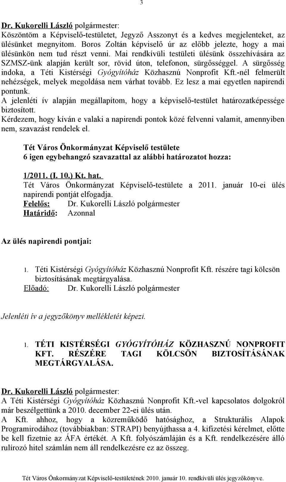 -nél felmerült nehézségek, melyek megoldása nem várhat tovább. Ez lesz a mai egyetlen napirendi pontunk. A jelenléti ív alapján megállapítom, hogy a képviselő-testület határozatképessége biztosított.