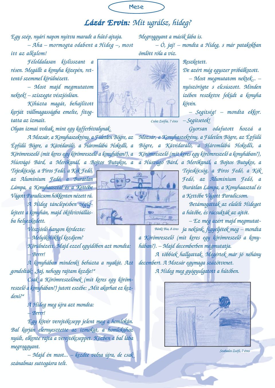 Olyan izmai voltak, mint egy kafferbivalynak. A Mozsár, a Konyhaszekrény, a Fületlen Bögre, az Épfülű Bögre, a Kávédaráló, a Háromlábú Hokedli, a Körömreszelő (mit keres egy körömreszelő a konyhában?