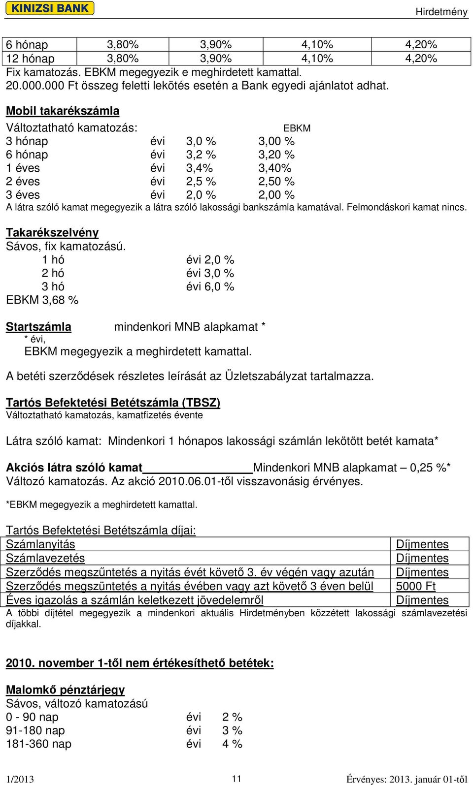 megegyezik a látra szóló lakossági bankszámla kamatával. Felmondáskori kamat nincs. Takarékszelvény Sávos, fix kamatozású.