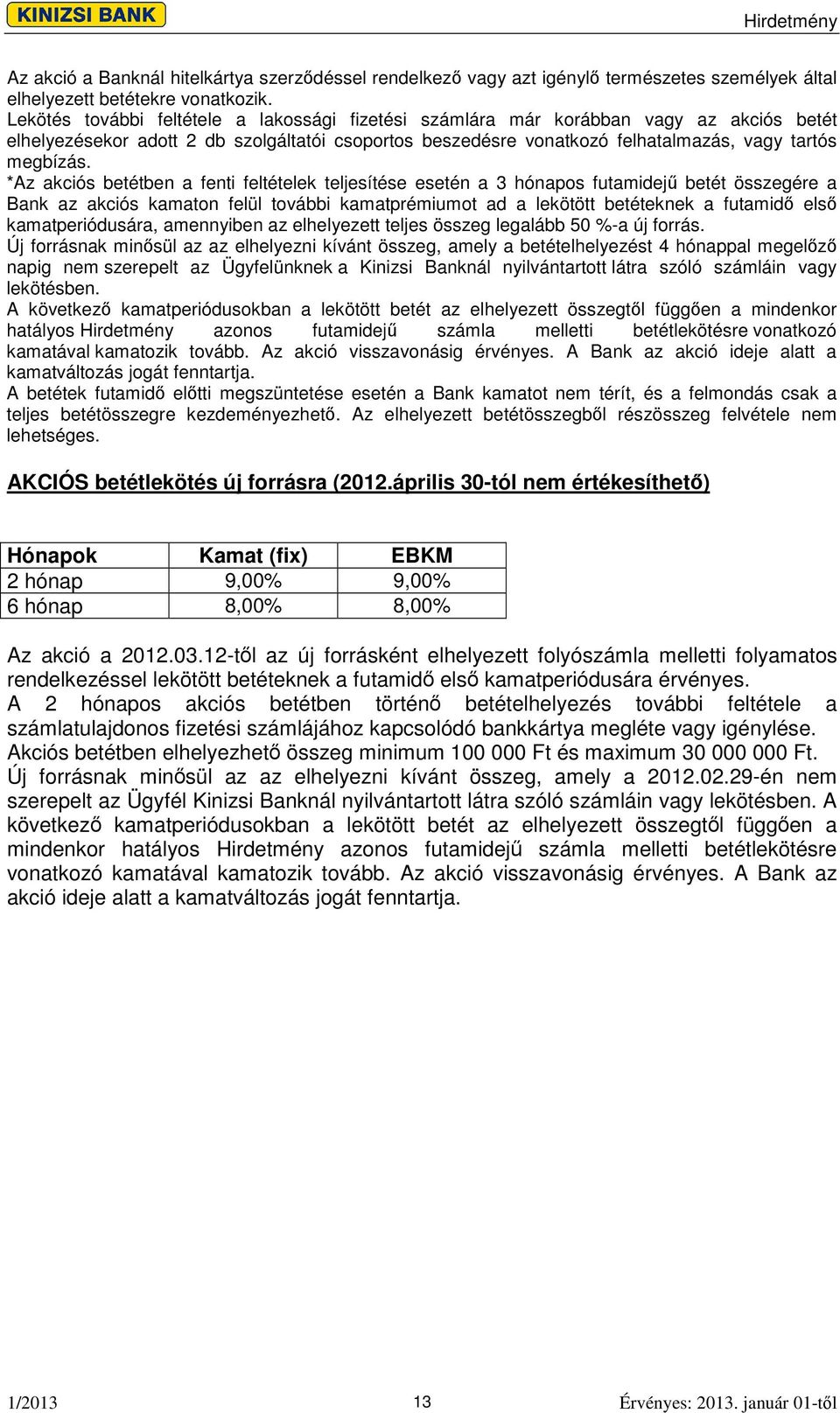 *Az akciós betétben a fenti feltételek teljesítése esetén a 3 hónapos futamidej betét összegére a Bank az akciós kamaton felül további kamatprémiumot ad a lekötött betéteknek a futamid els