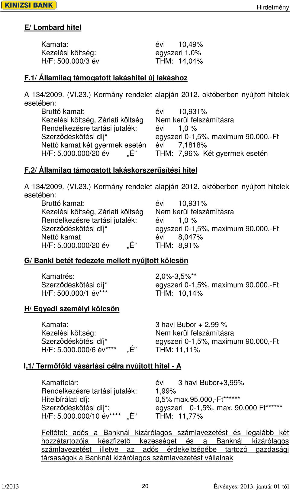 maximum 90.000,-Ft Nettó kamat két gyermek esetén évi 7,1818% H/F: 5.000.000/20 év É THM: 7,96% Két gyermek esetén F.2/ Államilag támogatott lakáskorszersítési hitel A 134/2009. (VI.23.