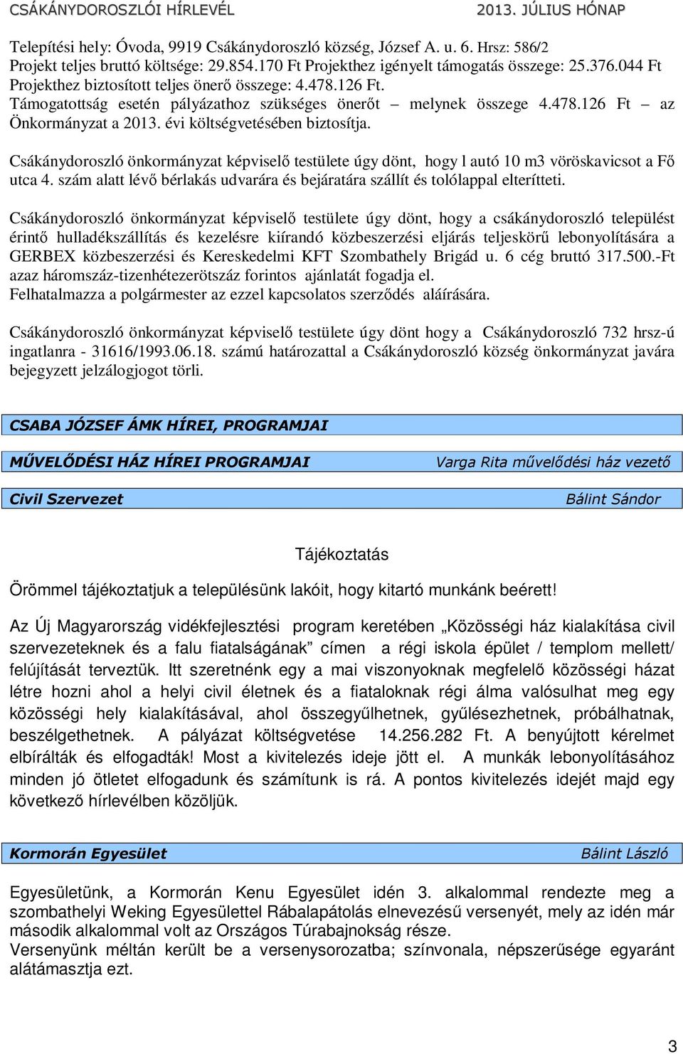 évi költségvetésében biztosítja. Csákánydoroszló önkormányzat képviselő testülete úgy dönt, hogy l autó 10 m3 vöröskavicsot a Fő utca 4.