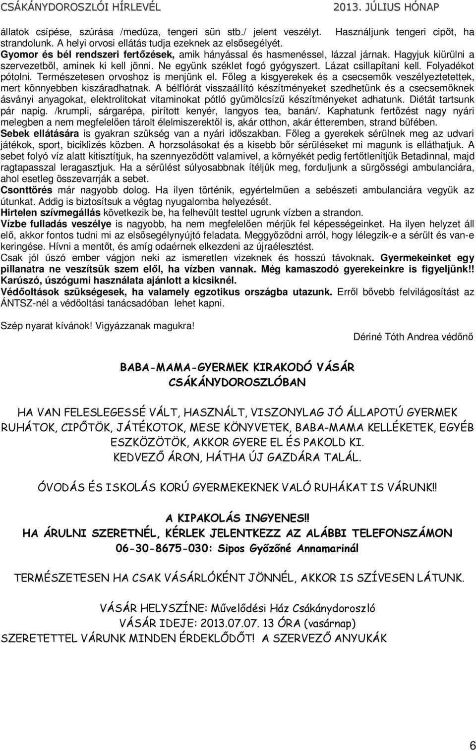 Folyadékot pótolni. Természetesen orvoshoz is menjünk el. Főleg a kisgyerekek és a csecsemők veszélyeztetettek, mert könnyebben kiszáradhatnak.