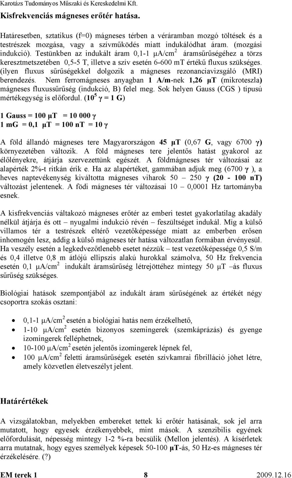 (ilyen fluxus sűrűségekkel dolgozik a mágneses rezonanciavizsgáló (MRI) berendezés. Nem ferromágneses anyagban 1 A/m-nek 1,26 µt (mikroteszla) mágneses fluxussűrűség (indukció, B) felel meg.