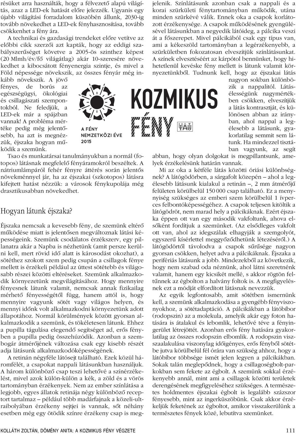 A technikai és gazdasági trendeket elôre vetítve az elôbbi cikk szerzôi azt kapták, hogy az eddigi szabályszerûséget követve a 2005-ös szinthez képest (20 Mlmh/év/fô világátlag) akár 10-szeresére