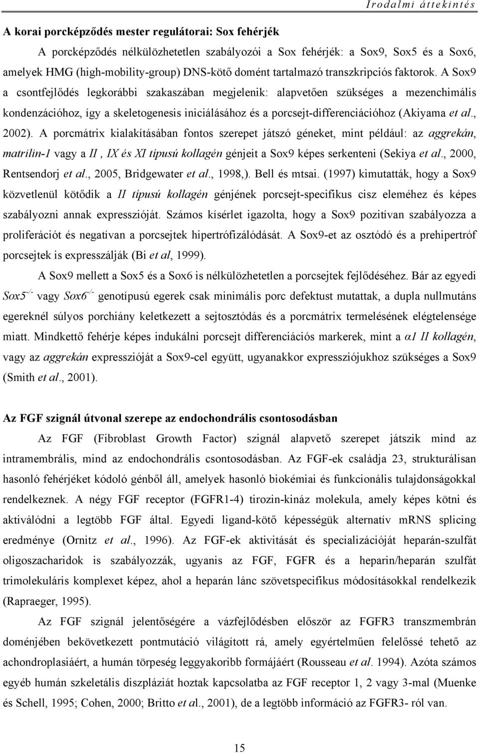 A Sox9 a csontfejlődés legkorábbi szakaszában megjelenik: alapvetően szükséges a mezenchimális kondenzációhoz, így a skeletogenesis iniciálásához és a porcsejt-differenciációhoz (Akiyama et al.