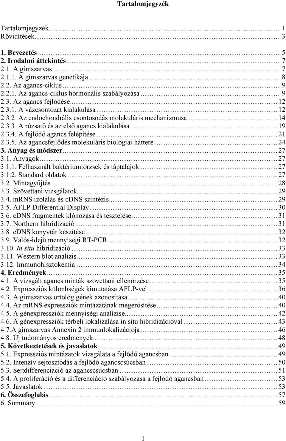 3.4. A fejlődő agancs felépítése... 21 2.3.5. Az agancsfejlődés molekuláris biológiai háttere... 24 3. Anyag és módszer... 27 3.1. Anyagok... 27 3.1.1. Felhasznált baktériumtörzsek és táptalajok.