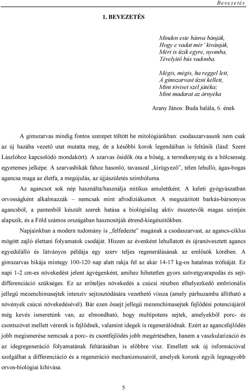 ének A gímszarvas mindig fontos szerepet töltött be mitológiánkban: csodaszarvasunk nem csak az új hazába vezető utat mutatta meg, de a későbbi korok legendáiban is feltűnik (lásd: Szent Lászlóhoz