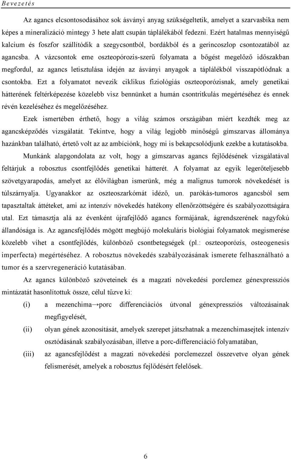 A vázcsontok eme oszteopórozis-szerű folyamata a bőgést megelőző időszakban megfordul, az agancs letisztulása idején az ásványi anyagok a táplálékból visszapótlódnak a csontokba.