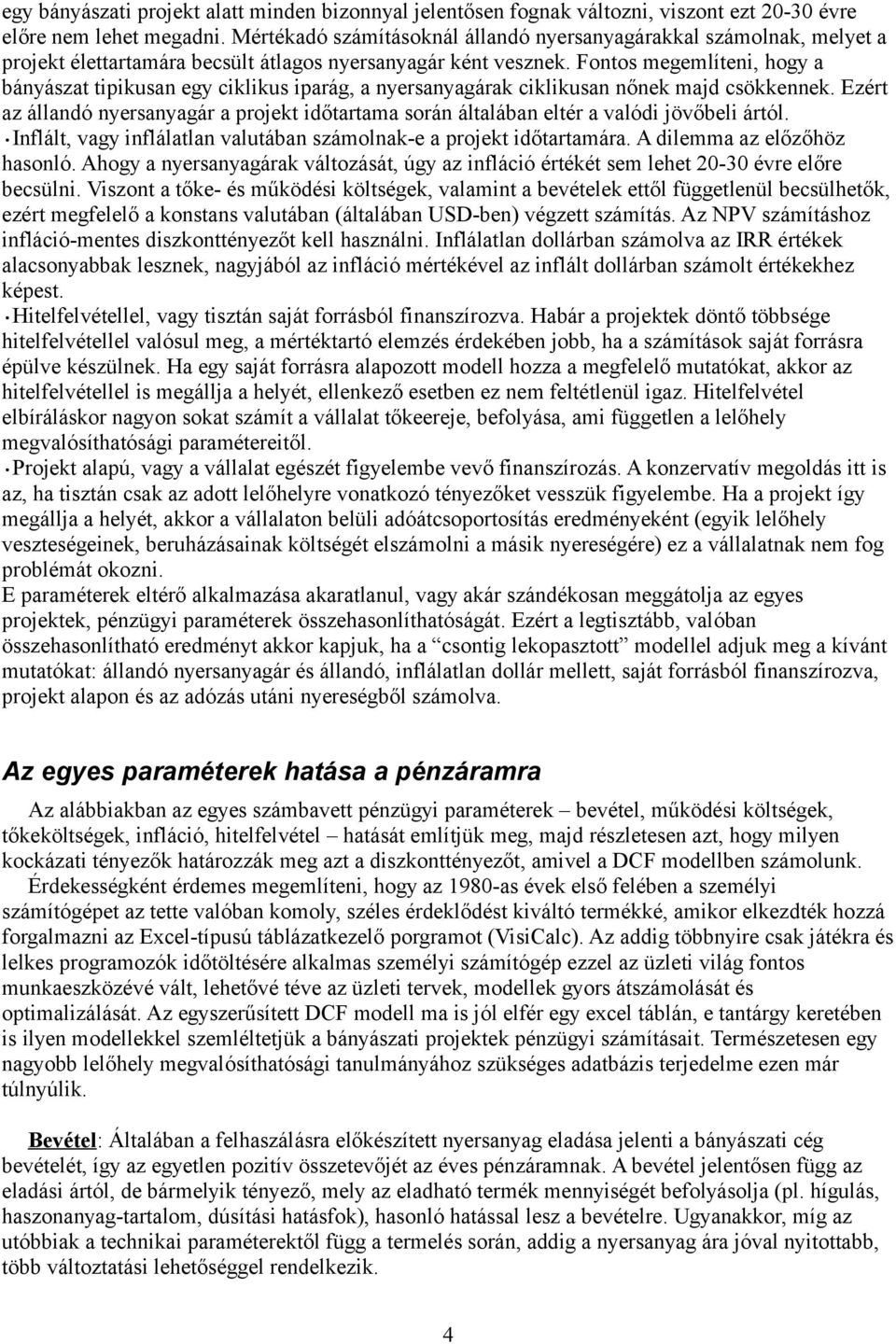Fontos megemlíteni, hogy a bányászat tipikusan egy ciklikus iparág, a nyersanyagárak ciklikusan nőnek majd csökkennek.