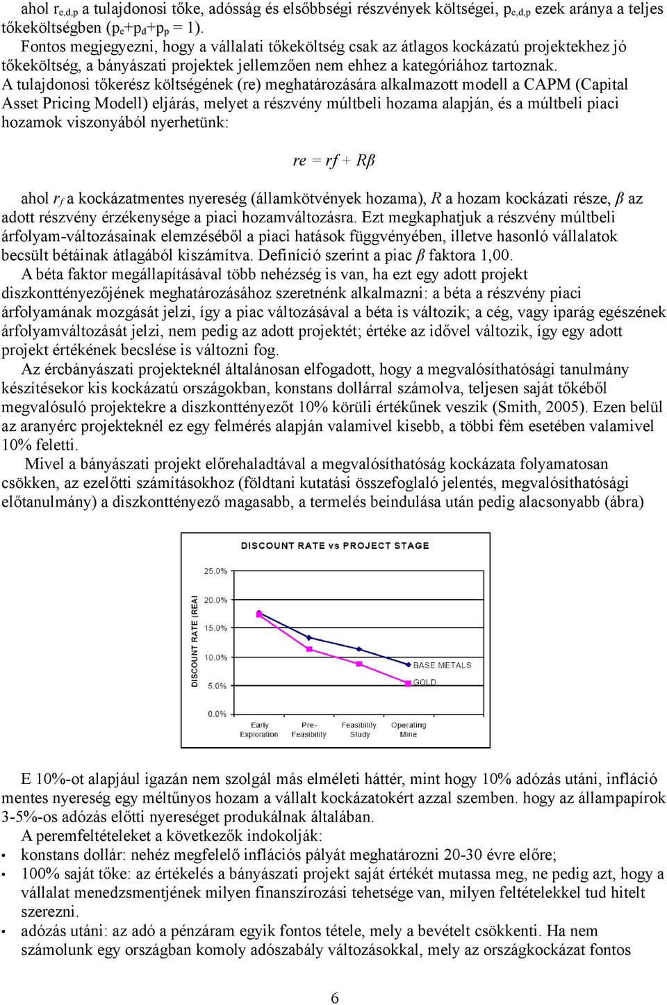 A tulajdonosi tőkerész költségének (re) meghatározására alkalmazott modell a CAPM (Capital Asset Pricing Modell) eljárás, melyet a részvény múltbeli hozama alapján, és a múltbeli piaci hozamok