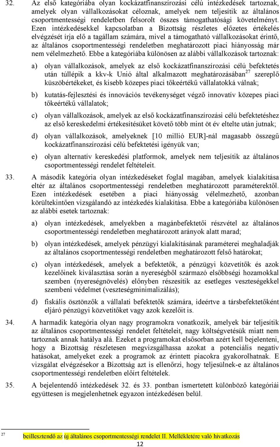 Ezen intézkedésekkel kapcsolatban a Bizottság részletes előzetes értékelés elvégzését írja elő a tagállam számára, mivel a támogatható vállalkozásokat érintő, az általános csoportmentességi