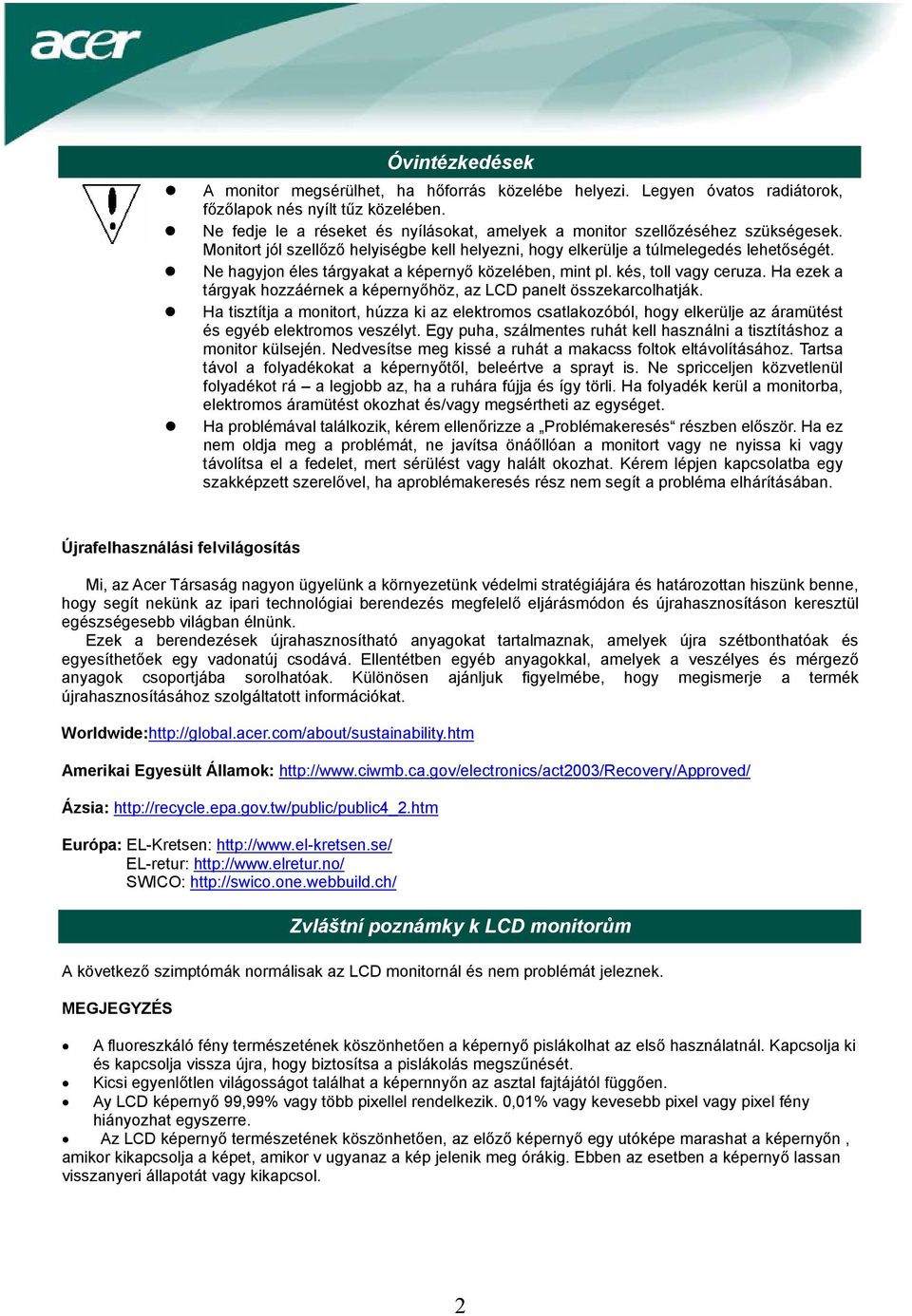 Ne hagyjon éles tárgyakat a képernyő közelében, mint pl. kés, toll vagy ceruza. Ha ezek a tárgyak hozzáérnek a képernyőhöz, az LCD panelt összekarcolhatják.