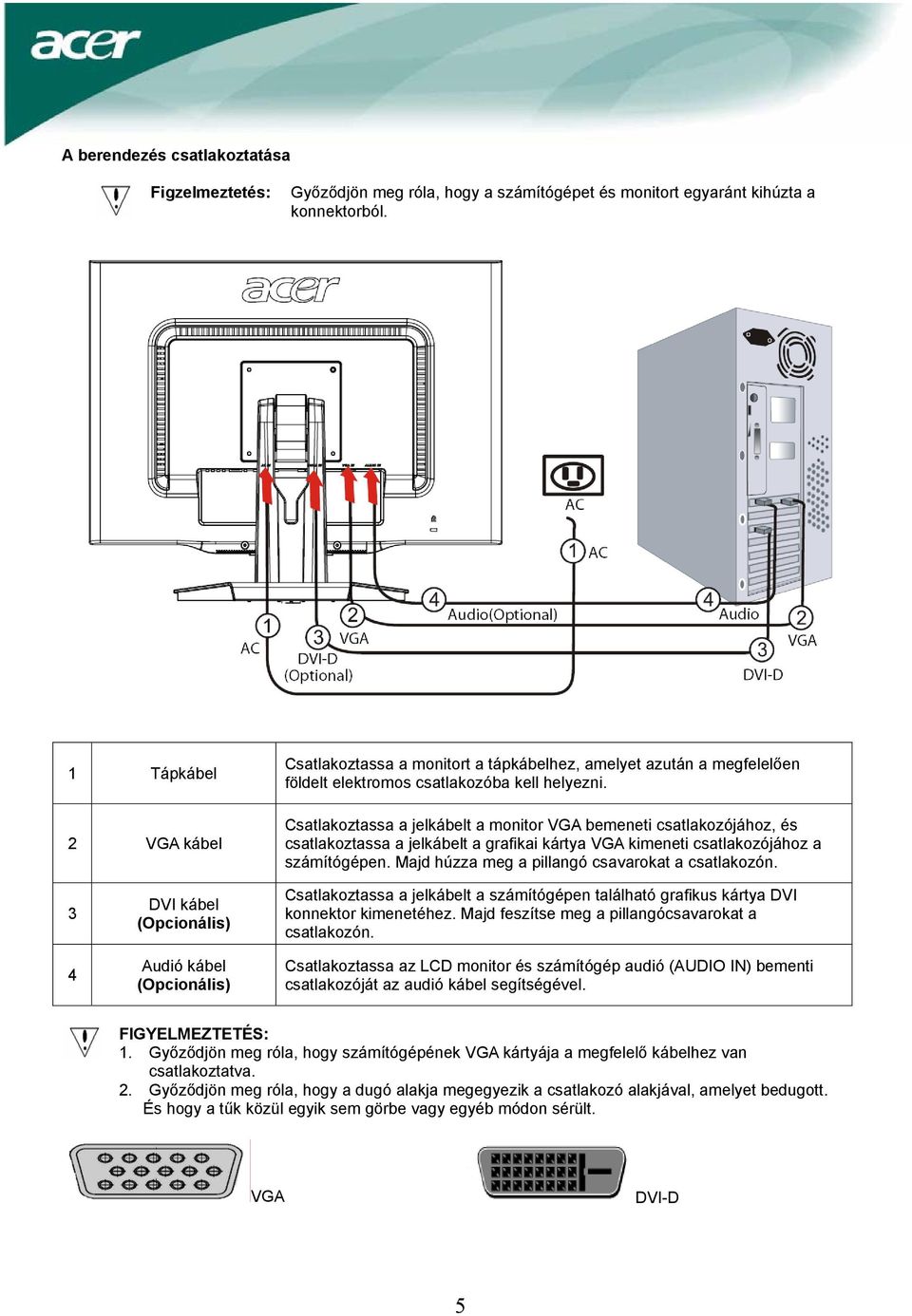 Csatlakoztassa a jelkábelt a monitor VGA bemeneti csatlakozójához, és csatlakoztassa a jelkábelt a grafikai kártya VGA kimeneti csatlakozójához a számítógépen.