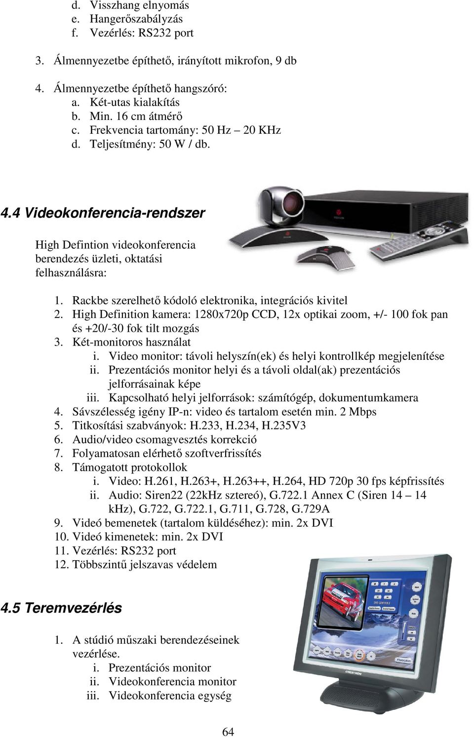 Rackbe szerelhetı kódoló elektronika, integrációs kivitel 2. High Definition kamera: 1280x720p CCD, 12x optikai zoom, +/- 100 fok pan és +20/-30 fok tilt mozgás 3. Két-monitoros használat i.