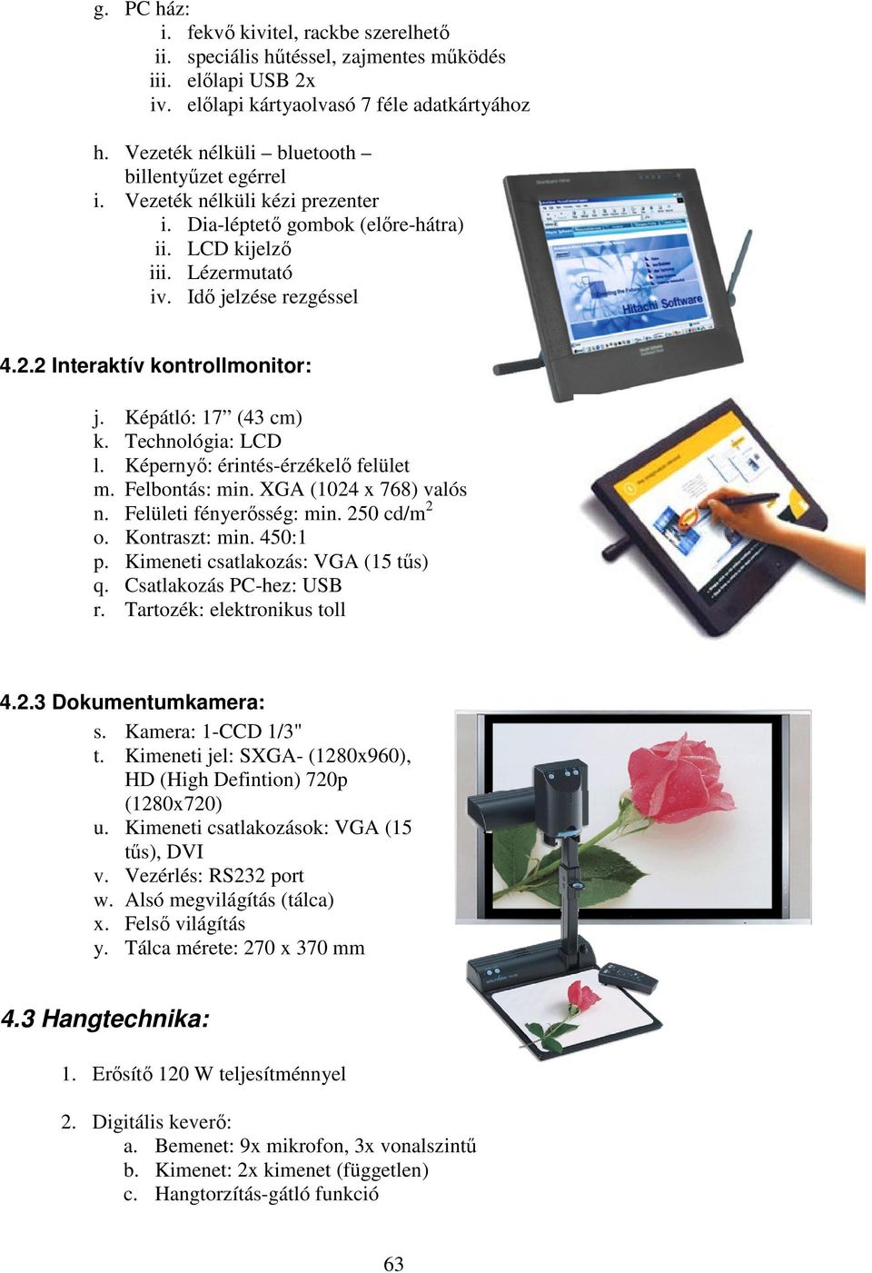 2 Interaktív kontrollmonitor: j. Képátló: 17 (43 cm) k. Technológia: LCD l. Képernyı: érintés-érzékelı felület m. Felbontás: min. XGA (1024 x 768) valós n. Felületi fényerısség: min. 250 cd/m 2 o.