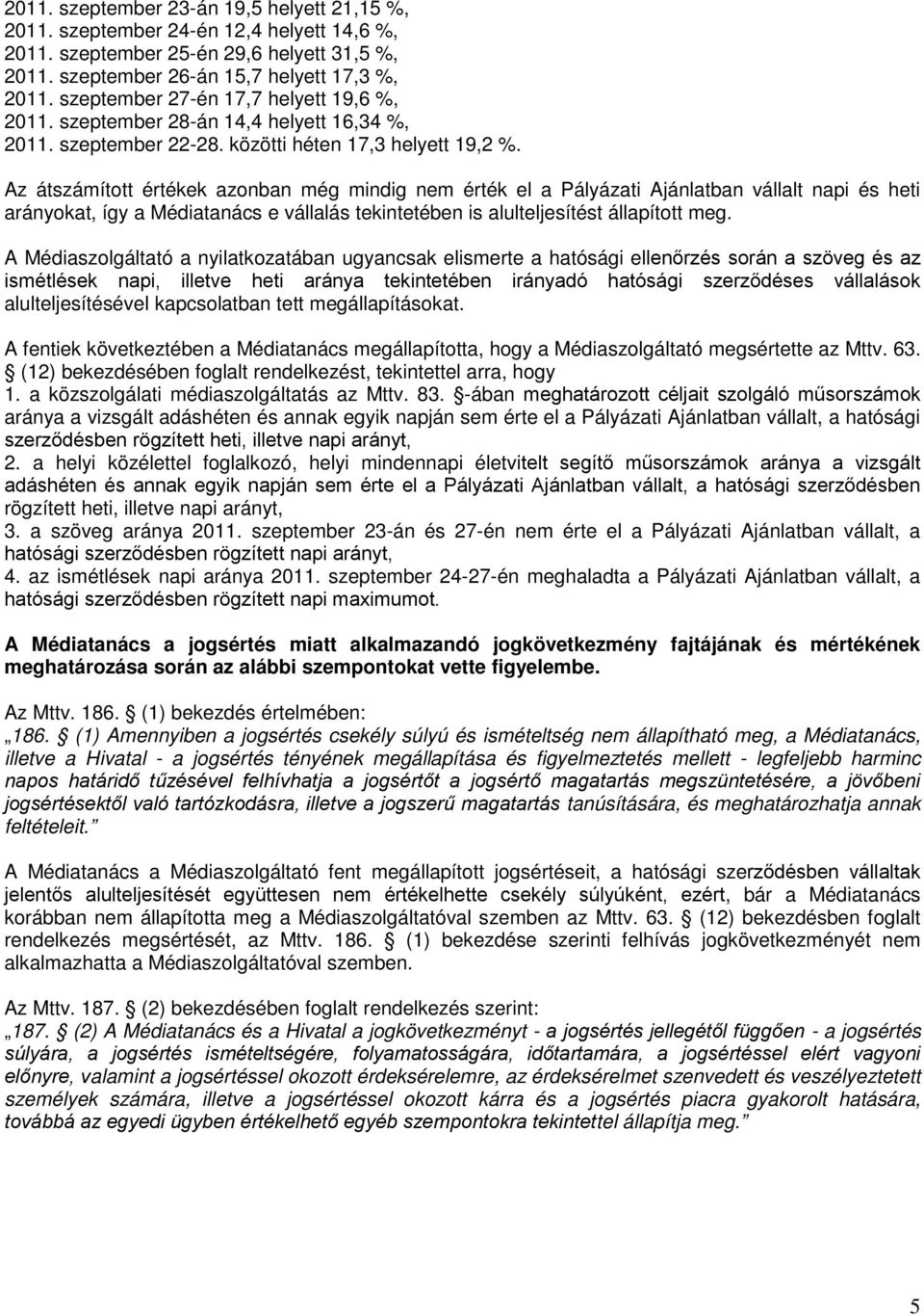 Az átszámított értékek azonban még mindig nem érték el a Pályázati Ajánlatban vállalt napi és heti arányokat, így a Médiatanács e vállalás tekintetében is alulteljesítést állapított meg.