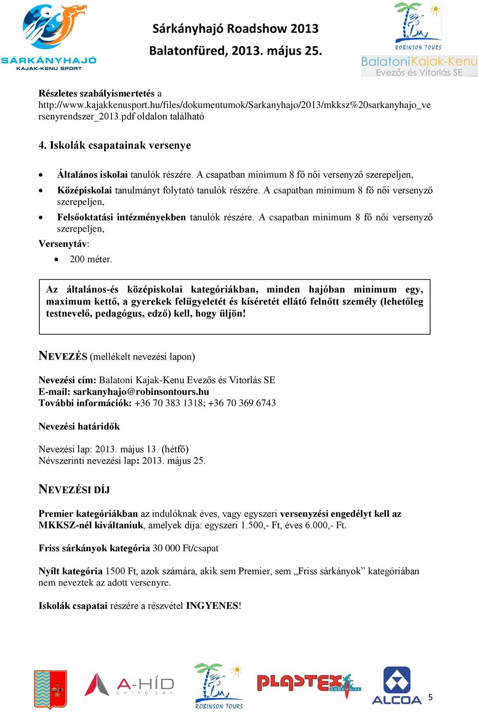 A csapatban minimum 8 fő női versenyző szerepeljen, Felsőoktatási intézményekben tanulók részére. A csapatban minimum 8 fő női versenyző szerepeljen, Versenytáv: 200 méter.