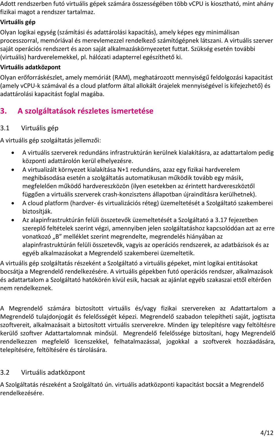 A virtuális szerver saját operációs rendszert és azon saját alkalmazáskörnyezetet futtat. Szükség esetén további (virtuális) hardverelemekkel, pl. hálózati adapterrel egészíthető ki.