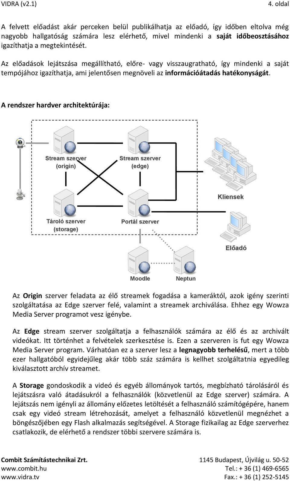 A rendszer hardver architektúrája: Stream szerver (origin) Stream szerver (edge) Kliensek Tároló szerver (storage) Portál szerver Előadó Moodle Neptun Az Origin szerver feladata az élő streamek