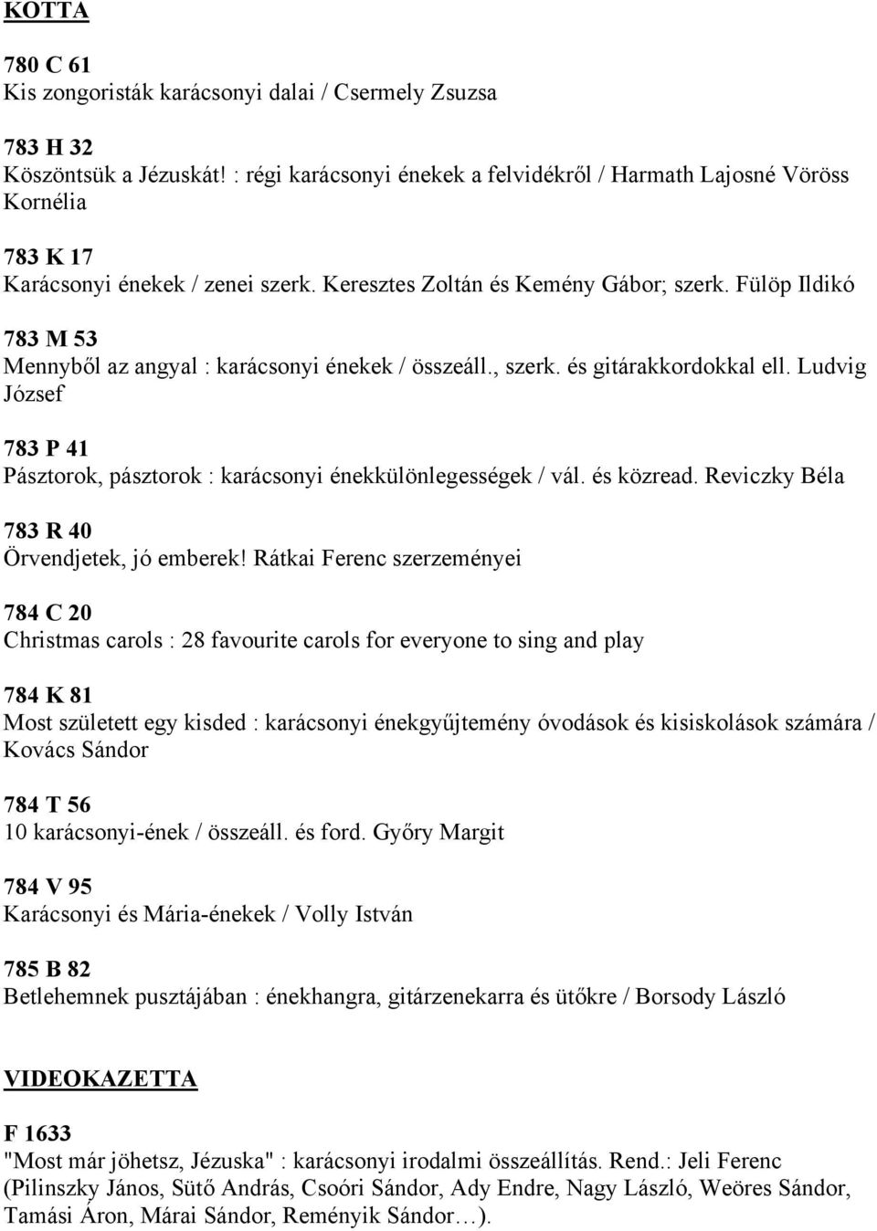 Fülöp Ildikó 783 M 53 Mennyből az angyal : karácsonyi énekek / összeáll., szerk. és gitárakkordokkal ell. Ludvig József 783 P 41 Pásztorok, pásztorok : karácsonyi énekkülönlegességek / vál.