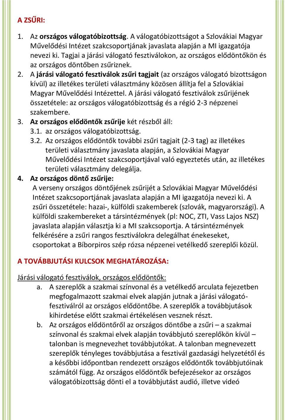 A járási válogató fesztiválok zsűri tagjait (az országos válogató bizottságon kívül) az illetékes területi választmány közösen állítja fel a Szlovákiai Magyar Művelődési Intézettel.