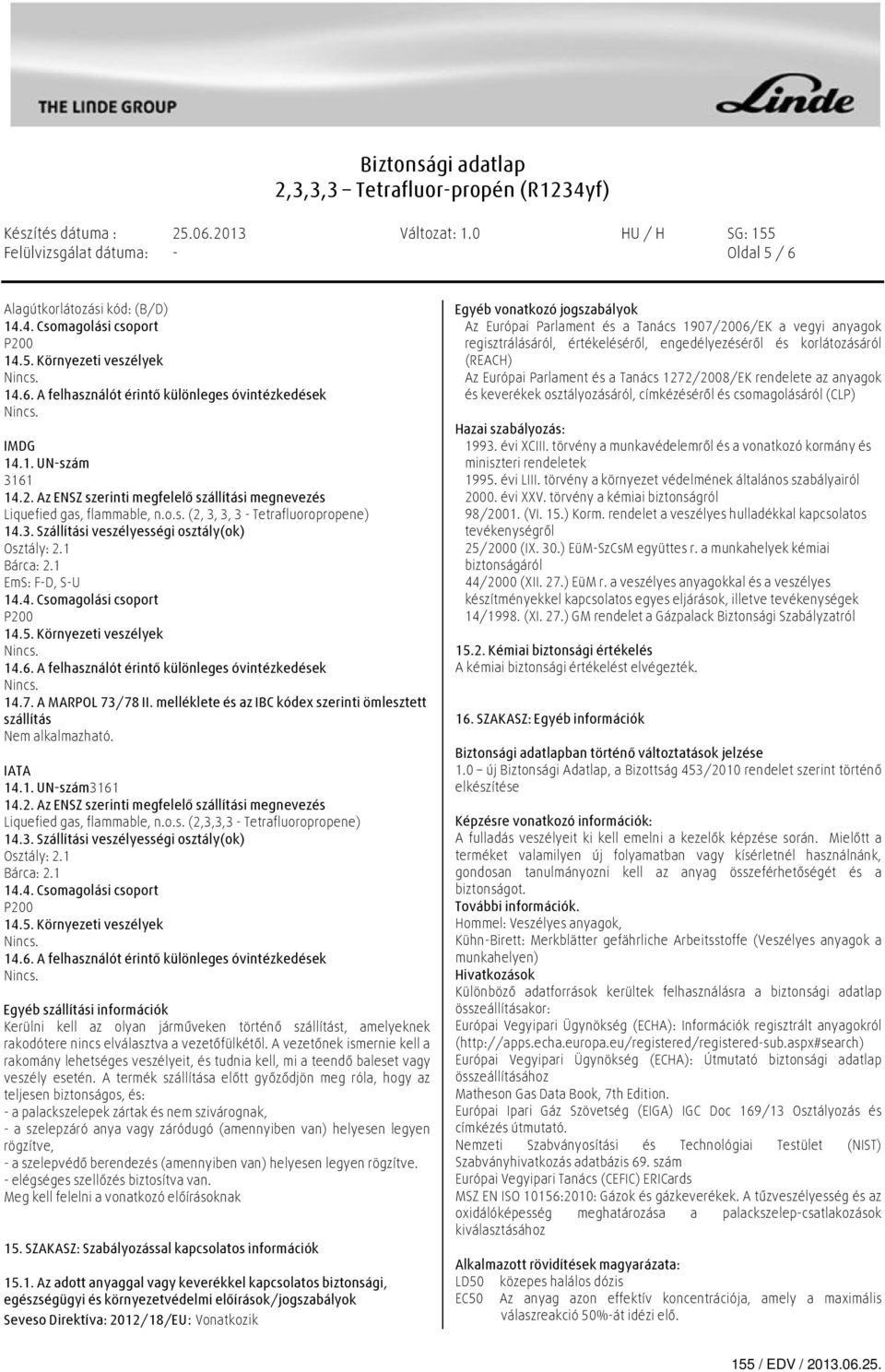 1 EmS: F-D, S-U 14.4. Csomagolási csoport P200 14.5. Környezeti veszélyek 14.6. A felhasználót érintő különleges óvintézkedések 14.7. A MARPOL 73/78 II.