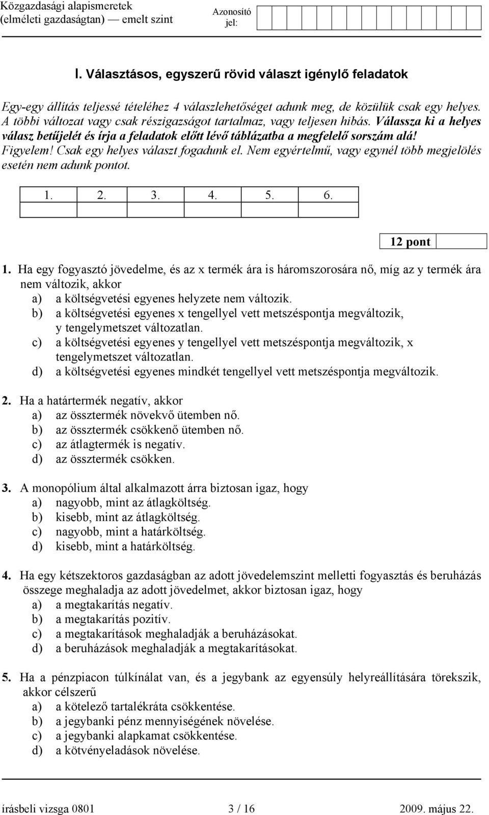 Csak egy helyes választ fogadunk el. Nem egyértelmű, vagy egynél több megjelölés esetén nem adunk pontot. 1.