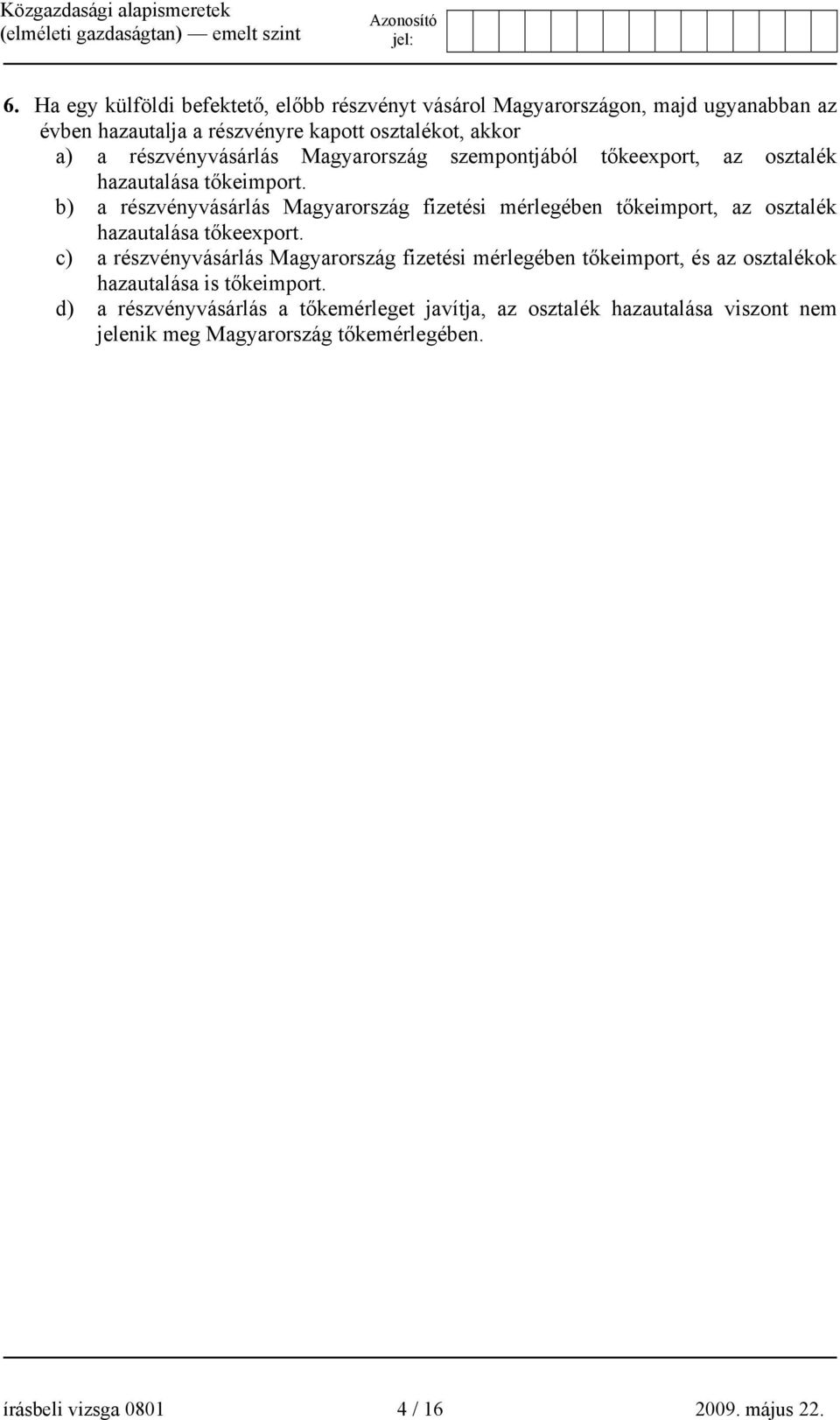 b) a részvényvásárlás Magyarország fizetési mérlegében tőkeimport, az osztalék hazautalása tőkeexport.