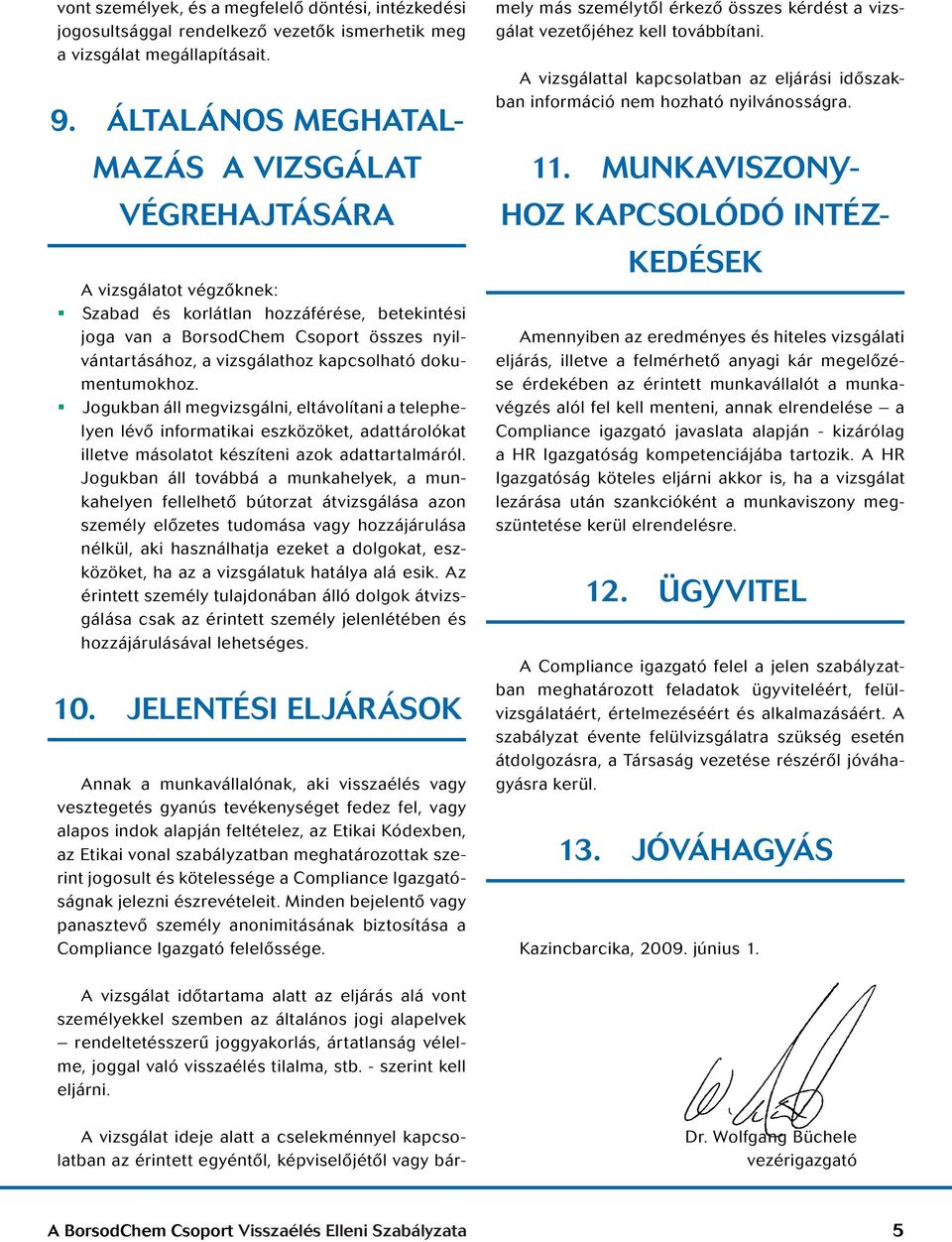kapcsolható dokumentumokhoz. Jogukban áll megvizsgálni, eltávolítani a telephelyen lévő informatikai eszközöket, adattárolókat illetve másolatot készíteni azok adattartalmáról.