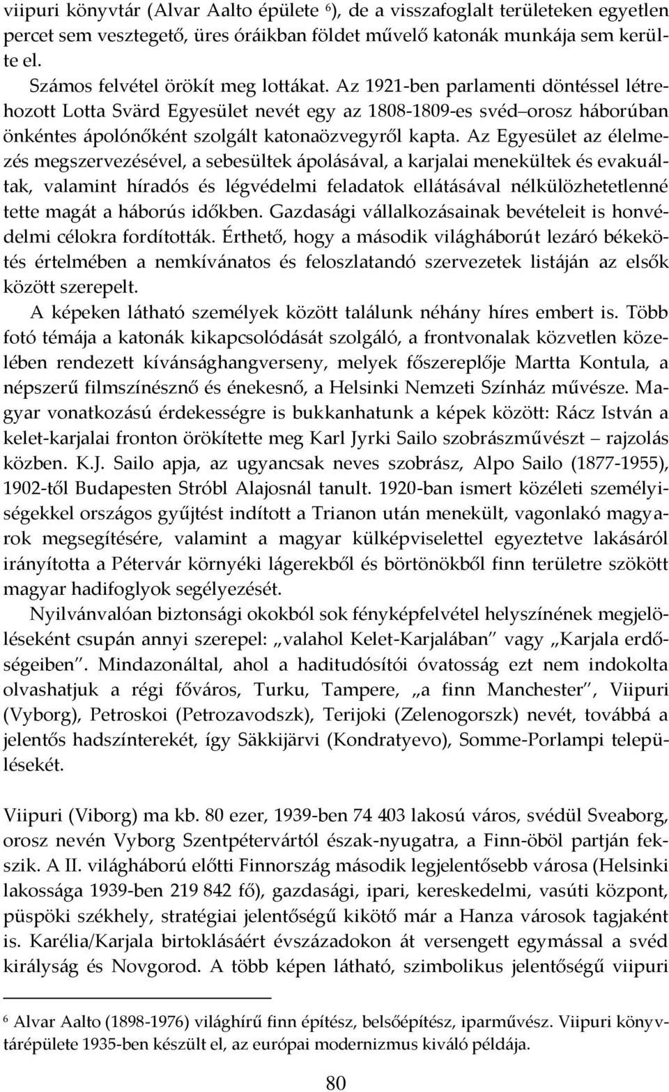 Az 1921-ben parlamenti döntéssel létrehozott Lotta Svärd Egyesület nevét egy az 1808-1809-es svéd orosz háborúban önkéntes ápolónőként szolgált katonaözvegyről kapta.