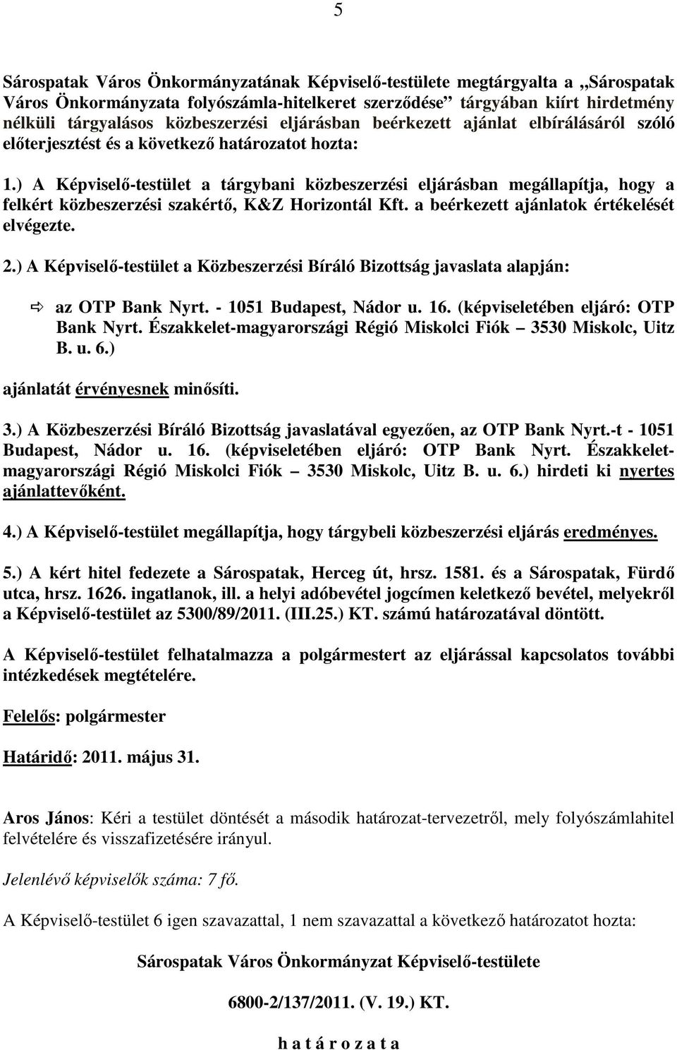 ) A Képviselı-testület a tárgybani közbeszerzési eljárásban megállapítja, hogy a felkért közbeszerzési szakértı, K&Z Horizontál Kft. a beérkezett ajánlatok értékelését elvégezte. 2.